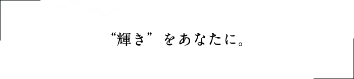 “輝き”をあなたに。