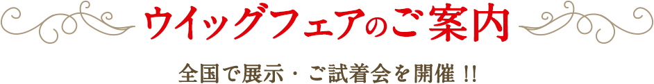 ウィッグフェアのご案内 全国で展示・ご試着会を開催！！